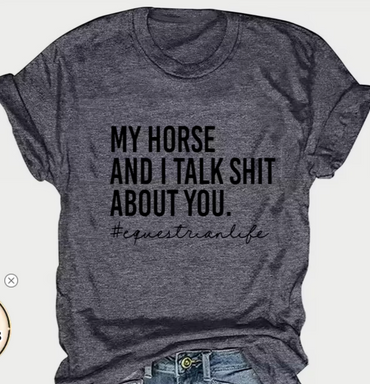 My Horse and I talk Sh*t About You Tee Shirt